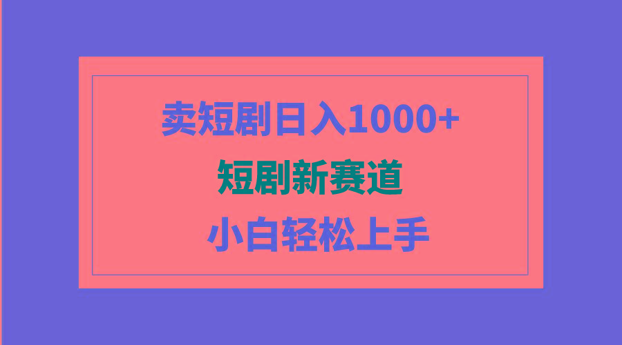 (9467期)短剧新赛道:卖短剧日入1000+,小白轻松上手,可批量-智库云网创