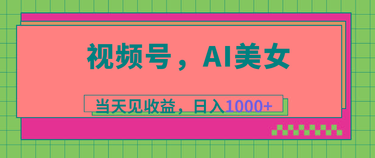 视频号,Ai美女,当天见收益,日入1000+-智库云网创