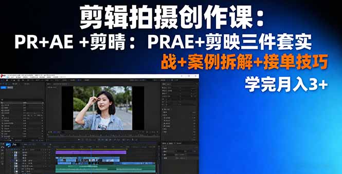 剪辑拍摄创作课:PR+AE+剪映三件套实战+案例拆解+接单技巧,学完月入3+-智库云网创