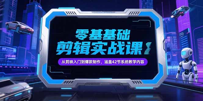零基础抖音剪辑实战课,从剪映入门到爆款制作,涵盖42节系统教学内容-智库云网创