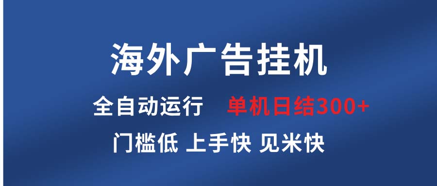 海外广告挂机 全自动运行 单机单日300+ 日结项目 稳定运行 欢迎观看课程-智库云网创