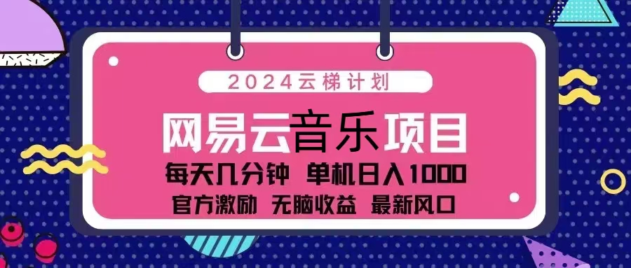 2024云梯计划 网易云音乐项目:每天几分钟 单机日入1000 官方激励 无脑...-智库云网创