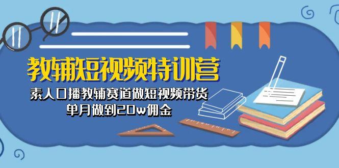 教辅-短视频特训营: 素人口播教辅赛道做短视频带货,单月做到20w佣金-智库云网创