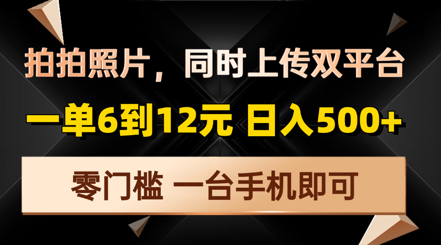 拍拍照片,同时上传双平台,一单6到12元,轻轻松松日入500+,零门槛,...-智库云网创
