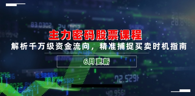 主力密码股票课程,解析千万级资金流向,精准捕捉买卖时机指南(6月更新-智库云网创