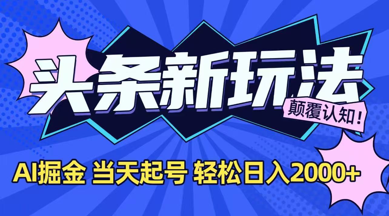 今日头条最新掘金玩法,AI辅助,当天起号,第二天见收益,轻松日入2000+-智库云网创