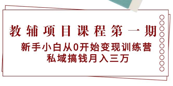 教辅项目课程第一期:新手小白从0开始变现训练营 私域搞钱月入三万-智库云网创
