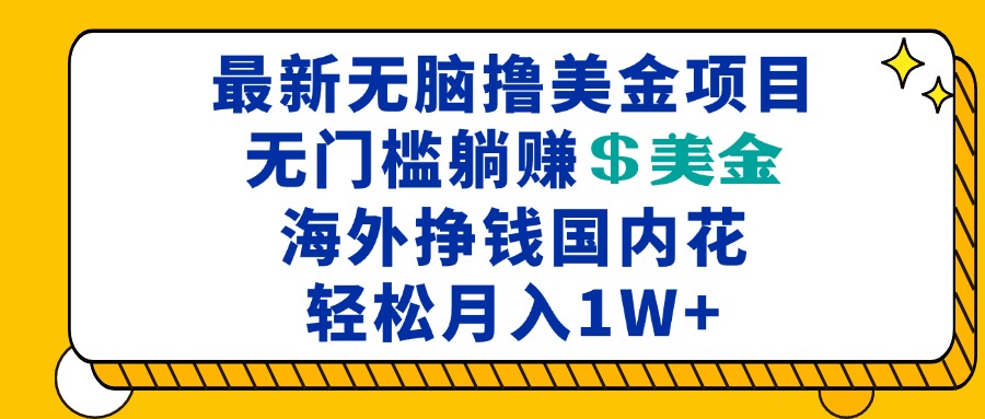 最新海外无脑撸美金项目,无门槛躺赚美金,海外挣钱国内花,月入一万加-智库云网创