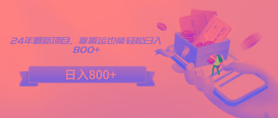 24年最新项目,靠搬运也能轻松日入800+-智库云网创