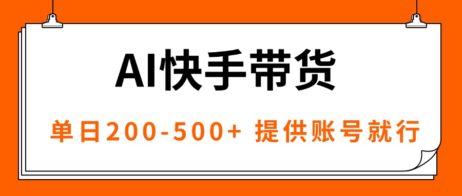 AI黑科技快手带货,提供账号就行,独家AB技术,单日200-500+-智库云网创