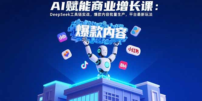 AI赋能商业增长课:DeepSeek工具链实战,爆款内容批量生产,平台最新玩法-智库云网创