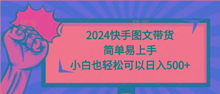 (9958期)2024快手图文带货,简单易上手,小白也轻松可以日入500+-智库云网创