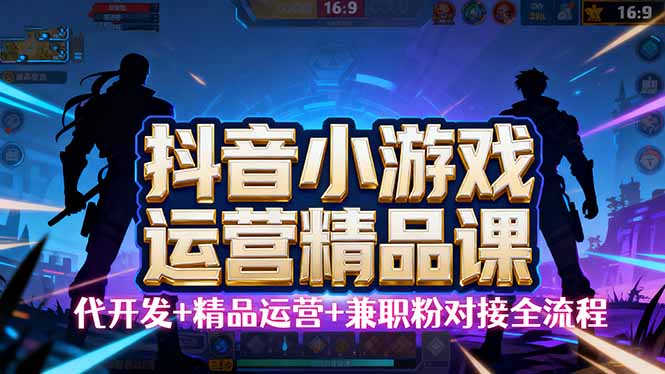 【抖音小游戏精品运营课】小白也可以操作,从0开始学小游戏运营,操作...-智库云网创