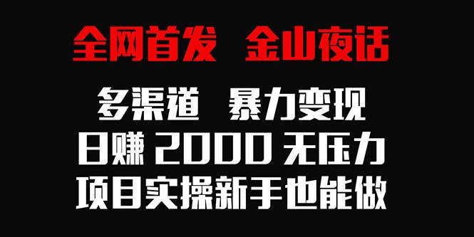 全网首发,金山夜话多渠道暴力变现,日赚2000无压力,项目实操新手也能做-智库云网创