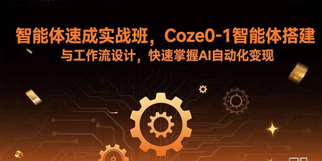 智能体速成实战班,Coze0-1智能体搭建与工作流设计,快速掌握AI自动化变现-智库云网创