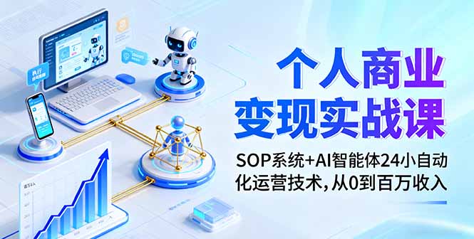 个人商业变现实战课:SOP系统+AI智能体24小自动化运营技术,从0到百万收入-智库云网创