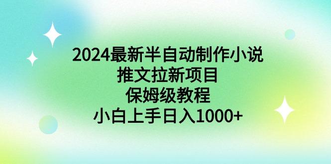 2024最新半自动制作小说推文拉新项目,保姆级教程,小白上手日入1000+-智库云网创