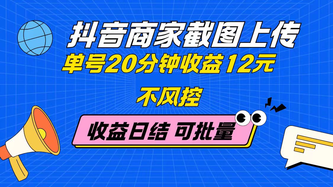 抖音商家截图上传 单号20分钟收益12元 不风控 批量无限做 收益日结-智库云网创