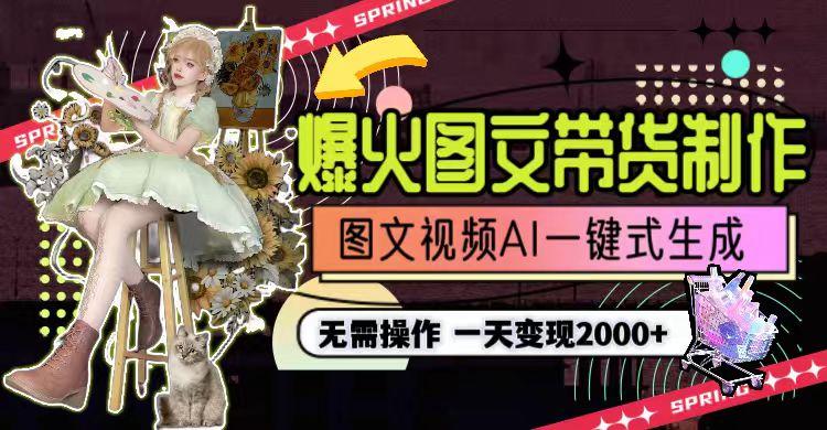 一天利润2000+,爆火图文带货制作,图片文案视频AI一键式生成,无需操作-智库云网创