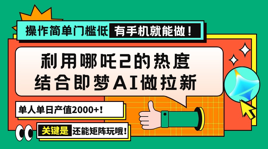 用哪吒2热度结合即梦AI做拉新,单日产值2000+,操作简单门槛低,有手机...-智库云网创