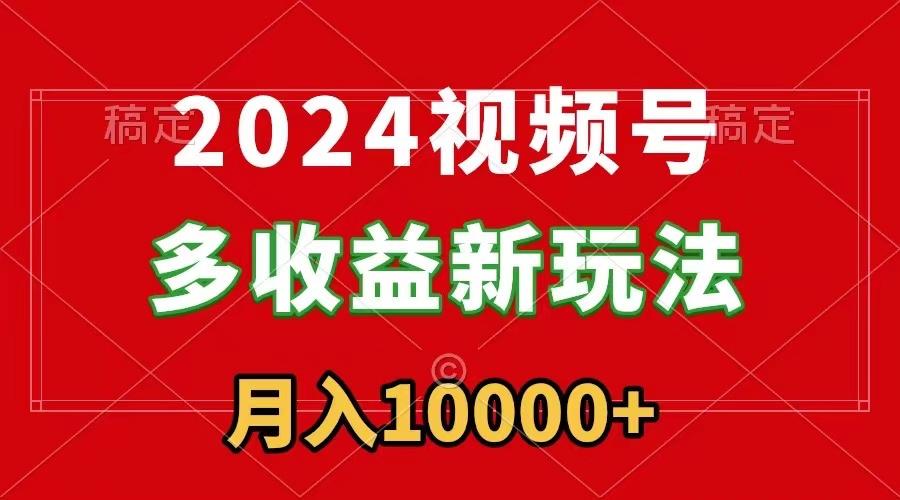 2024视频号多收益新玩法,每天5分钟,月入1w+,新手小白都能简单上手-智库云网创