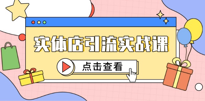 实体店引流实战课,短视频认知+抖加投放,精准对标百客进店-智库云网创