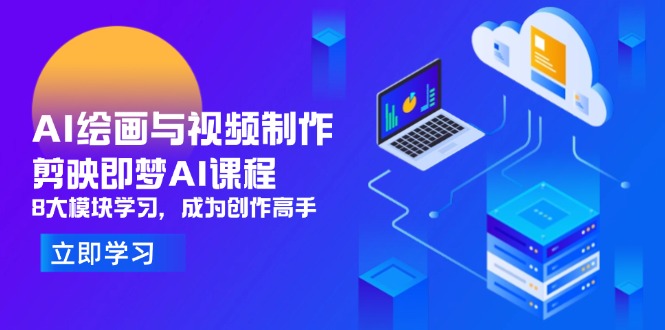 AI绘画与视频制作,剪映即梦AI课程,8大模块学习,成为创作高手-智库云网创