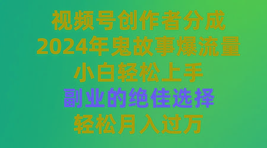(9385期)视频号创作者分成,2024年鬼故事爆流量,小白轻松上手,副业的绝佳选择...-智库云网创