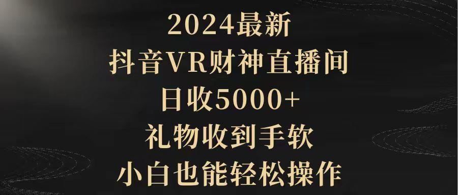 (9595期)2024最新,抖音VR财神直播间,日收5000+,礼物收到手软,小白也能轻松操作-智库云网创