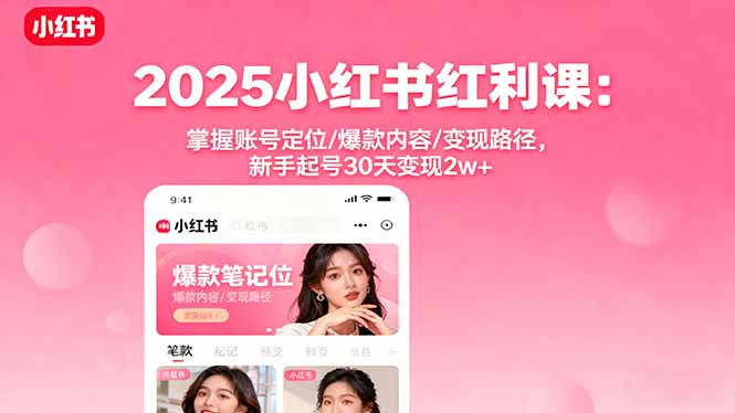 2025小红书红利课:掌握账号定位/爆款内容/变现路径,新手起号30天变现2w+-智库云网创