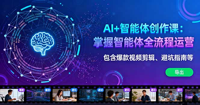 AI+智能体创作课:掌握智能体全流程运营。包含爆款视频剪辑、避坑指南等-智库云网创