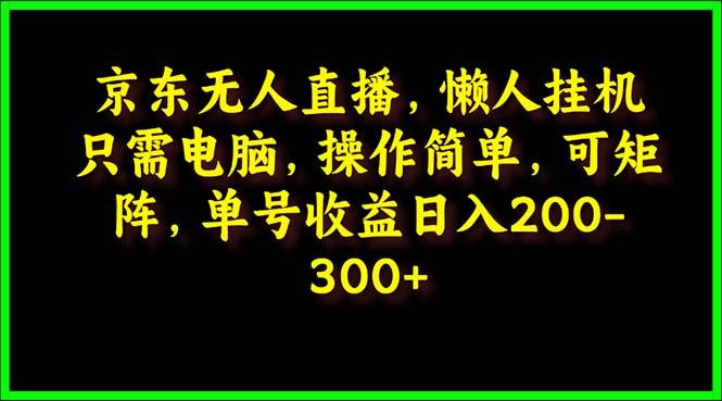 (9973期)京东无人直播,电脑挂机,操作简单,懒人专属,可矩阵操作 单号日入200-300-智库云网创