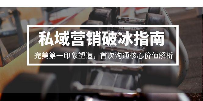 私域营销破冰指南,完美第一印象塑造,首次沟通核心价值解析-智库云网创