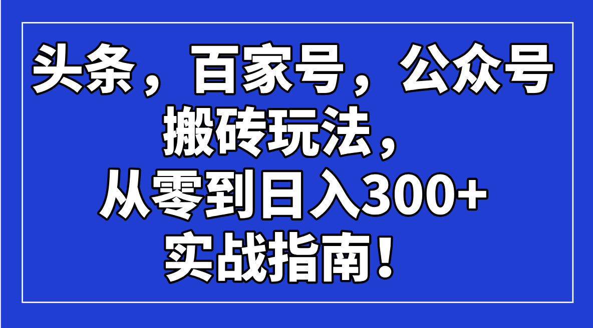 头条,百家号,公众号搬砖玩法,从零到日入300+的实战指南!-智库云网创
