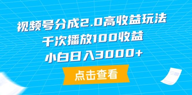 (9716期)视频号分成2.0高收益玩法,千次播放100收益,小白日入3000+-智库云网创