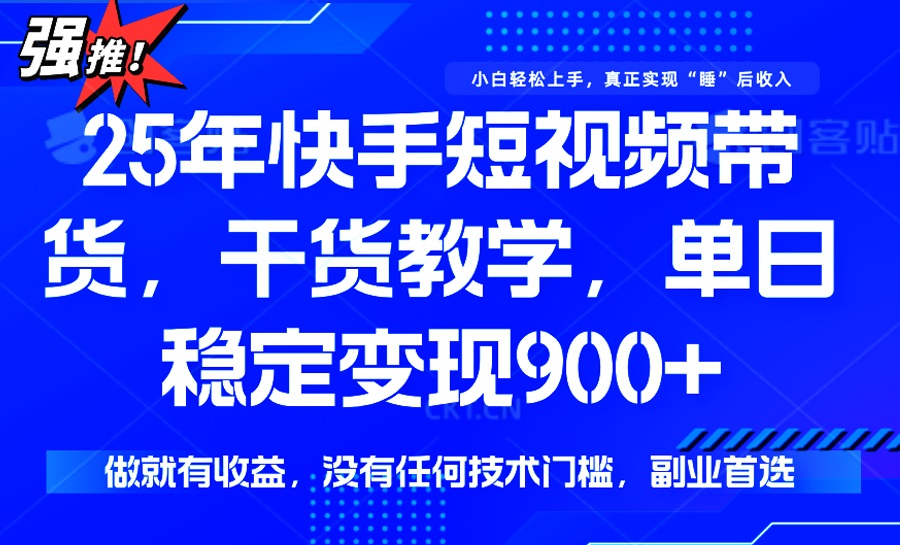 25年最新快手短视频带货,单日稳定变现900+,没有技术门槛,做就有收益-智库云网创