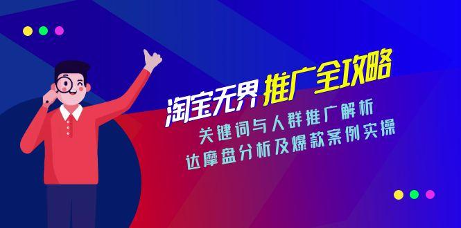 淘宝无界推广全攻略,关键词与人群推广解析,达摩盘分析及爆款案例实操-智库云网创