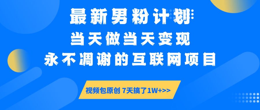 最新男粉计划6.0玩法,永不凋谢的互联网项目 当天做当天变现,视频包原...-智库云网创