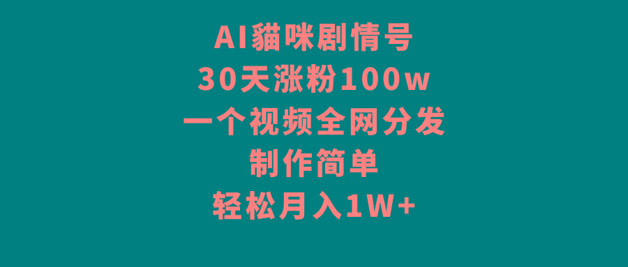 AI貓咪剧情号,30天涨粉100w,制作简单,一个视频全网分发,轻松月入1W+-智库云网创
