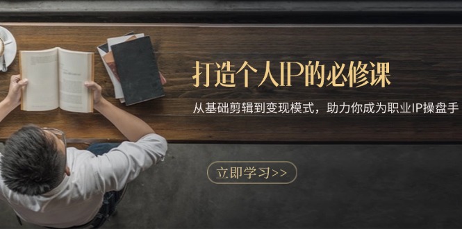 打造个人IP的必修课:从基础剪辑到变现模式,助力你成为职业IP操盘手-智库云网创