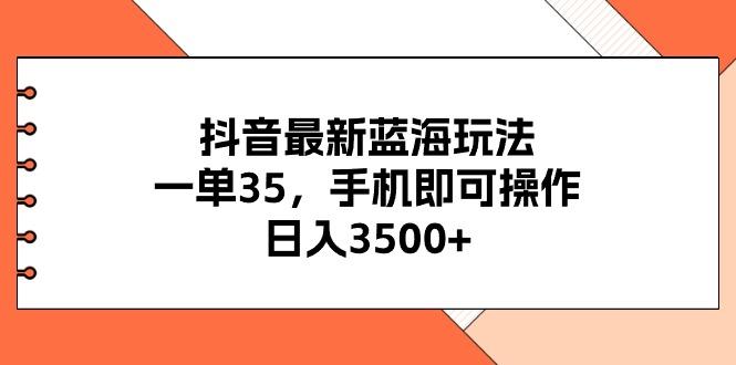 抖音最新蓝海玩法,一单35,手机即可操作,日入3500+,不了解一下真是...-智库云网创
