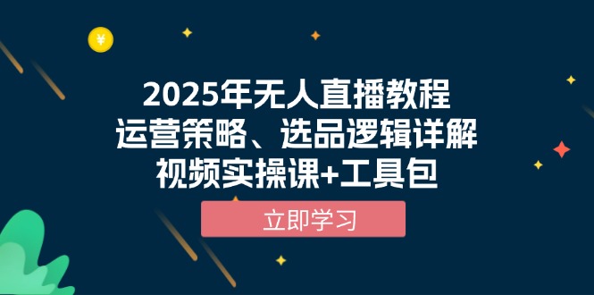 2025年无人直播教程,运营策略、选品逻辑详解,视频实操课+工具包-智库云网创
