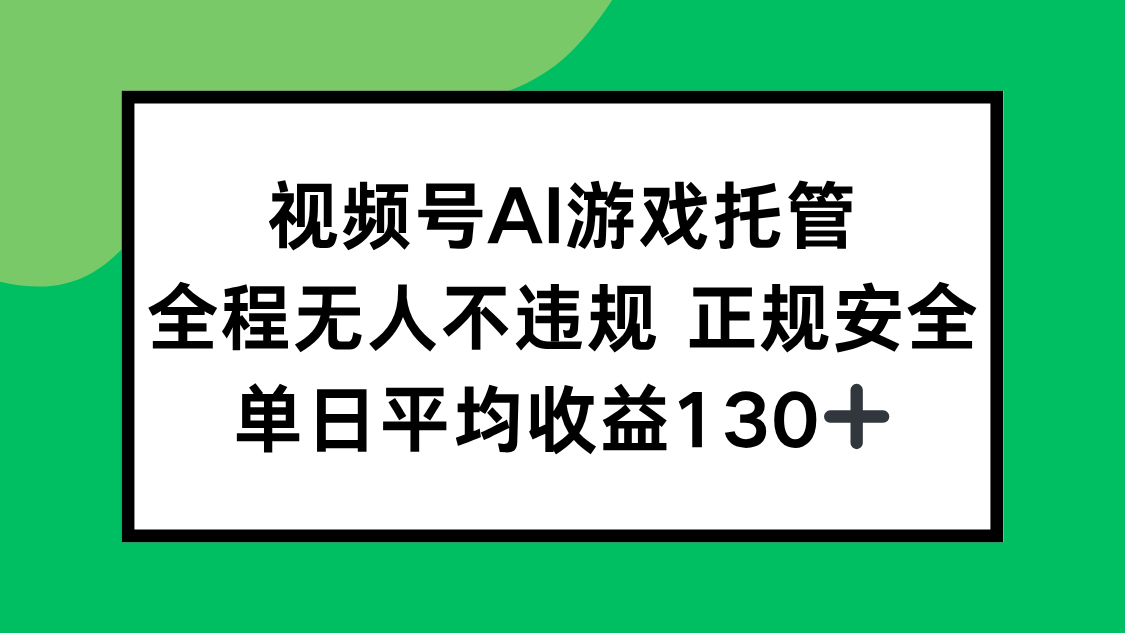 视频号AI游戏托管,全程无人不违规 正规安全,单日平均收益130+-智库云网创