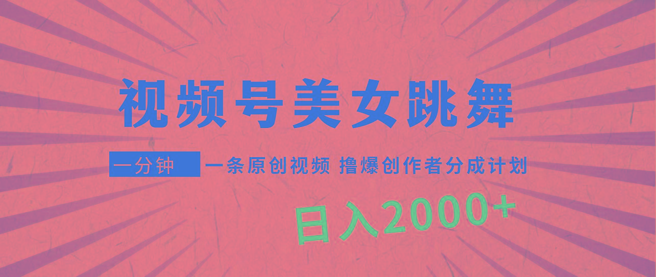(9272期)视频号,美女跳舞,一分钟一条原创视频,撸爆创作者分成计划,日入2000+-智库云网创