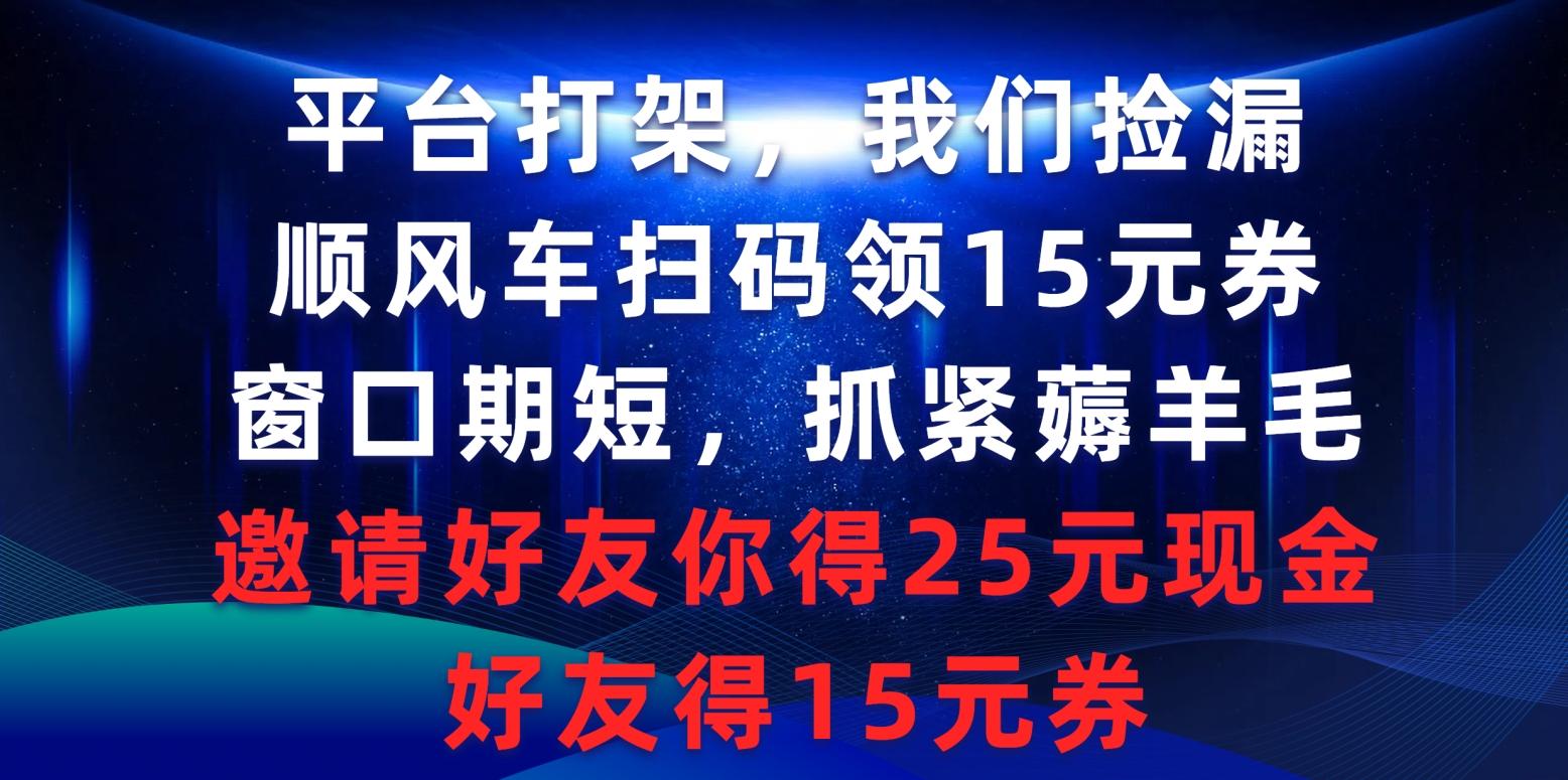 (9316期)平台打架我们捡漏,顺风车扫码领15元券,窗口期短抓紧薅羊毛,邀请好友...-智库云网创