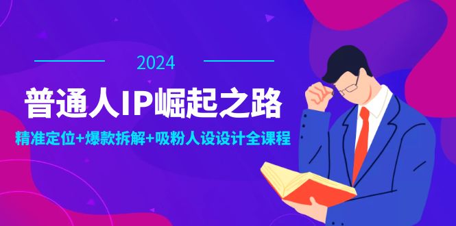 普通人IP崛起之路:打造个人品牌,精准定位+爆款拆解+吸粉人设设计全课程-智库云网创