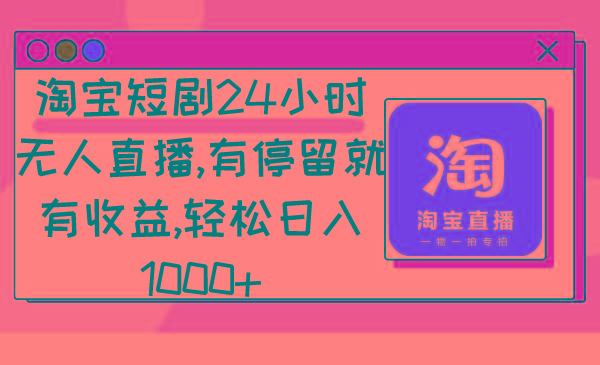 淘宝短剧24小时无人直播,有停留就有收益,轻松日入1000+-智库云网创