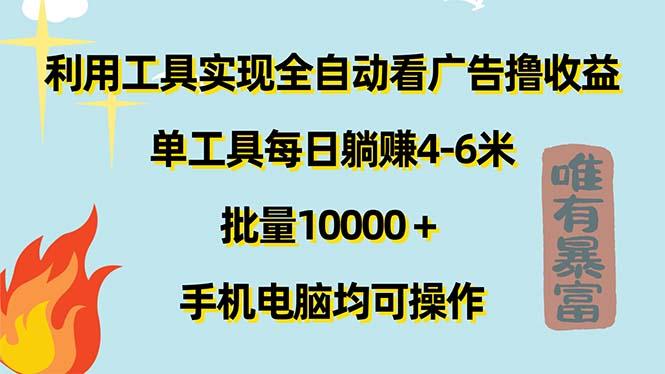 利用工具实现全自动看广告撸收益,单工具每日躺赚4-6米 ,批量10000+...-智库云网创