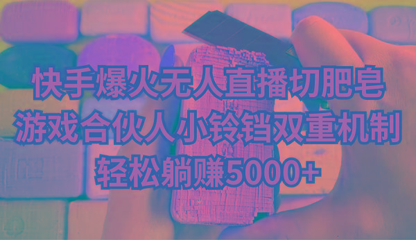 快手爆火无人直播切肥皂,游戏合伙人小铃铛双重机制,轻松躺赚5000+-智库云网创