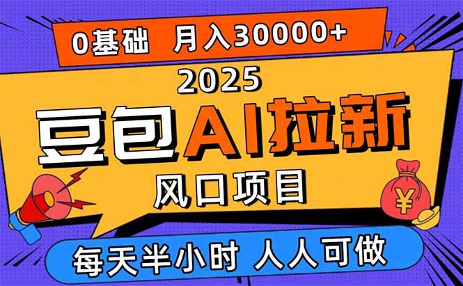 2025豆包AI拉新风口项目,0粉0基础月入3W+,新手小白轻松学会-智库云网创